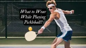 What to Wear While Playing Pickleball?
