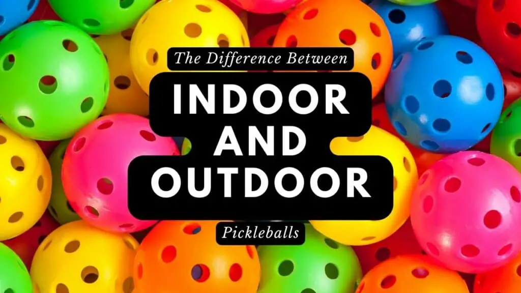 The Difference Between Indoor and Outdoor Pickleballs